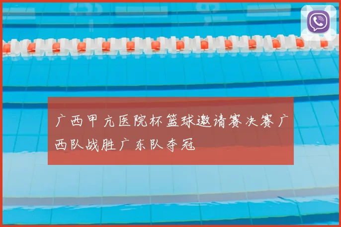 广西甲亢医院杯篮球邀请赛决赛广西队战胜广东队夺冠