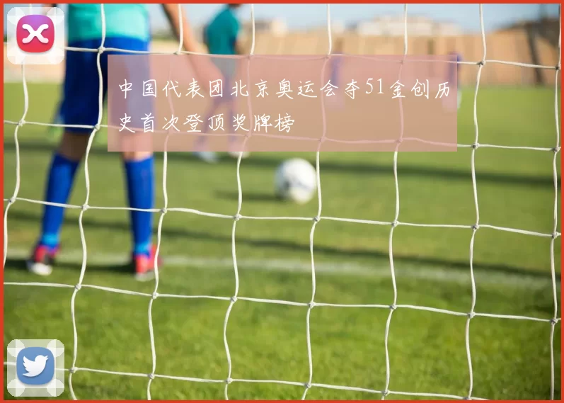 中国代表团北京奥运会夺51金创历史首次登顶奖牌榜