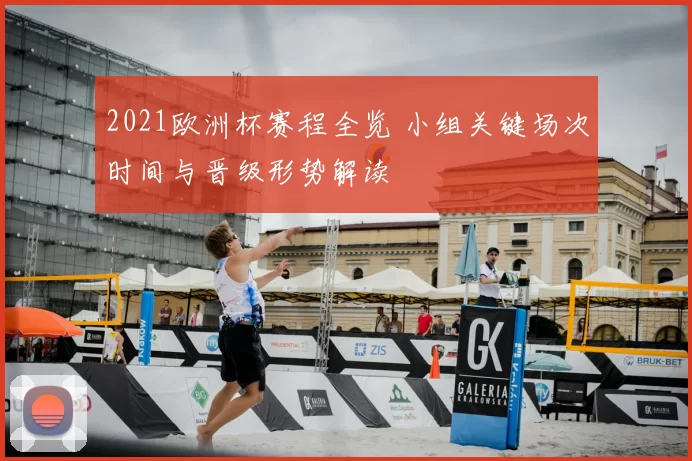 2021欧洲杯赛程全览 小组关键场次时间与晋级形势解读