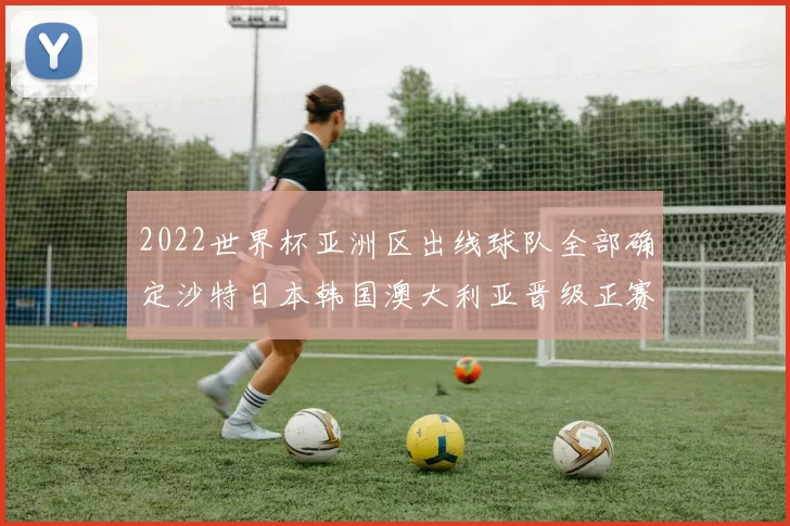 2022世界杯亚洲区出线球队全部确定沙特日本韩国澳大利亚晋级正赛