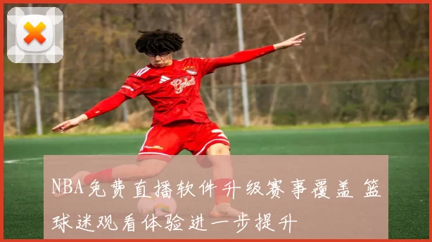 NBA免费直播软件升级赛事覆盖 篮球迷观看体验进一步提升