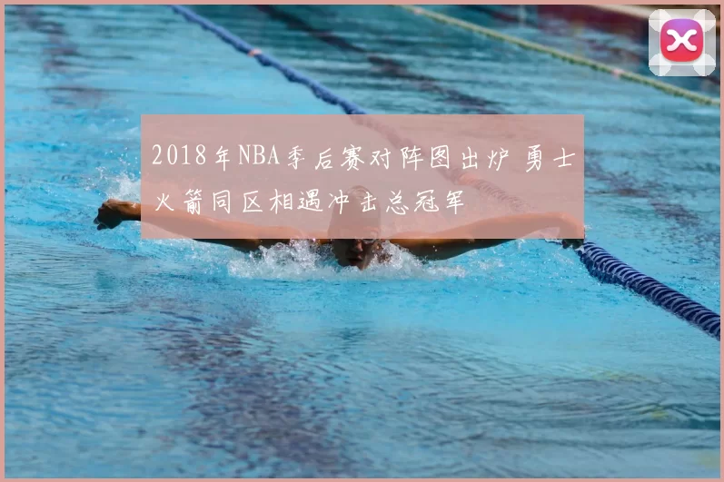 2018年NBA季后赛对阵图出炉 勇士火箭同区相遇冲击总冠军