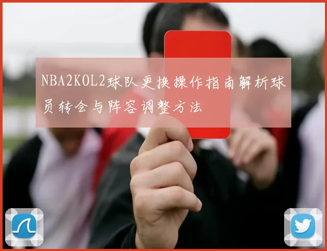 NBA2KOL2球队更换操作指南解析球员转会与阵容调整方法