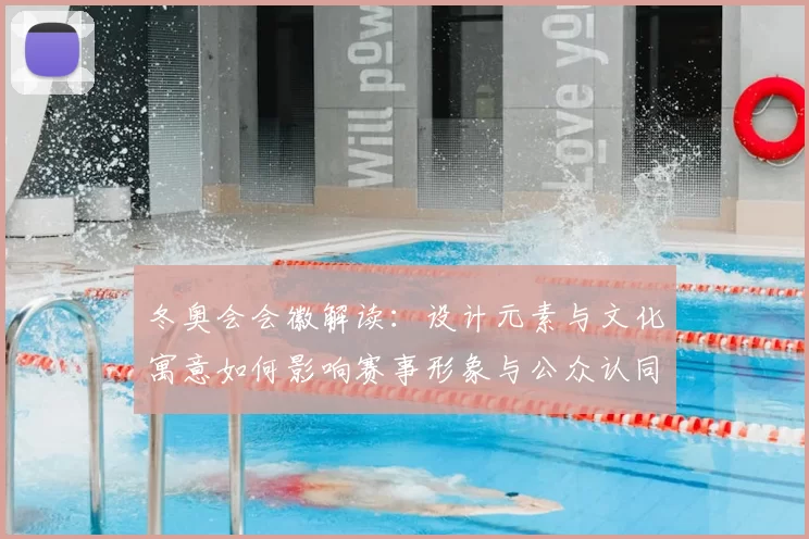 冬奥会会徽解读：设计元素与文化寓意如何影响赛事形象与公众认同