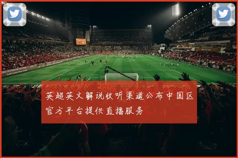 英超英文解说收听渠道公布中国区官方平台提供直播服务