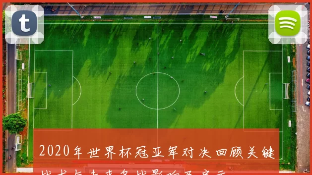 2020年世界杯冠亚军对决回顾关键战术与未来备战影响及启示