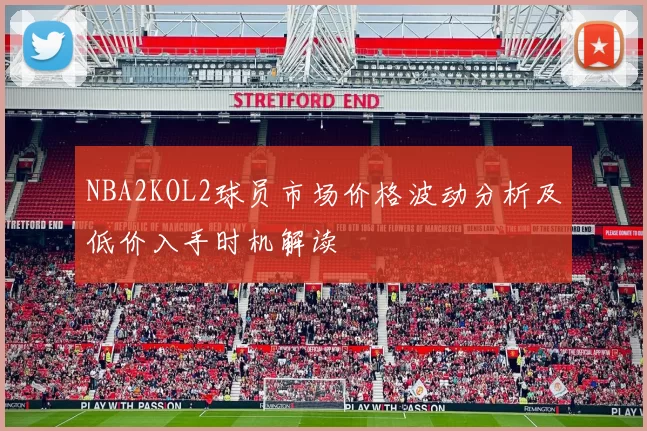 NBA2KOL2球员市场价格波动分析及低价入手时机解读