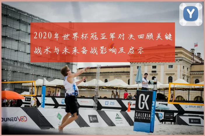 2020年世界杯冠亚军对决回顾关键战术与未来备战影响及启示