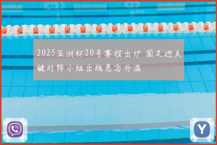 2025亚洲杯20号赛程出炉 国足迎关键对阵小组出线悬念升温