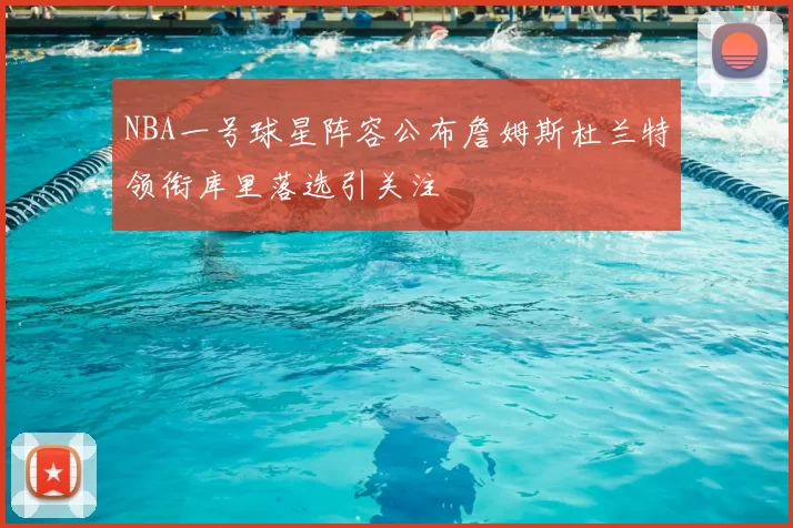 NBA一号球星阵容公布詹姆斯杜兰特领衔库里落选引关注