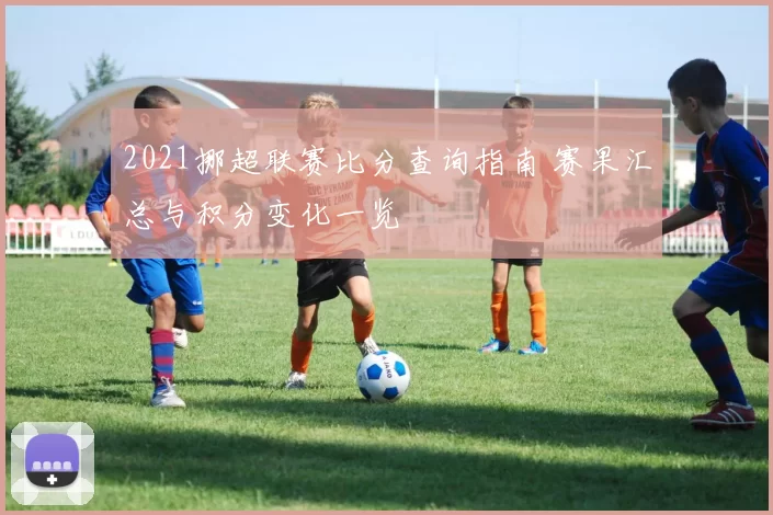 2021挪超联赛比分查询指南 赛果汇总与积分变化一览