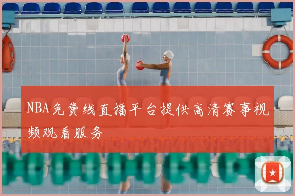 NBA免费线直播平台提供高清赛事视频观看服务