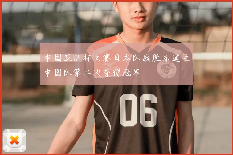 中国亚洲杯决赛日本队战胜东道主中国队第二次夺得冠军