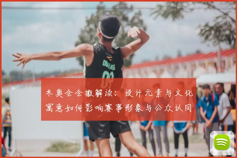冬奥会会徽解读：设计元素与文化寓意如何影响赛事形象与公众认同