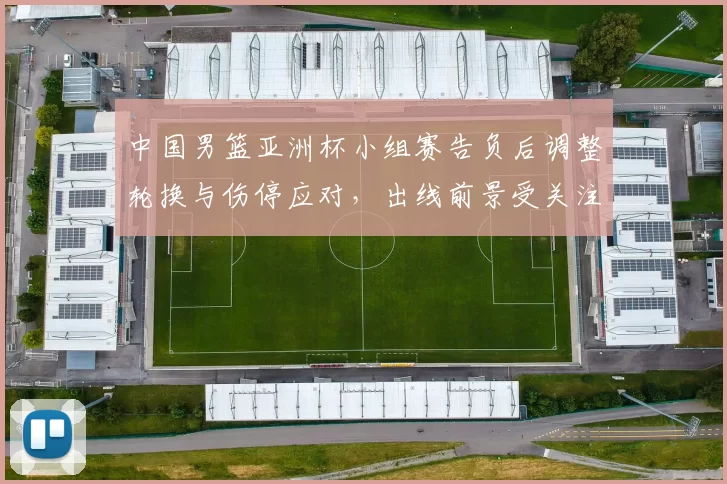 中国男篮亚洲杯小组赛告负后调整轮换与伤停应对，出线前景受关注