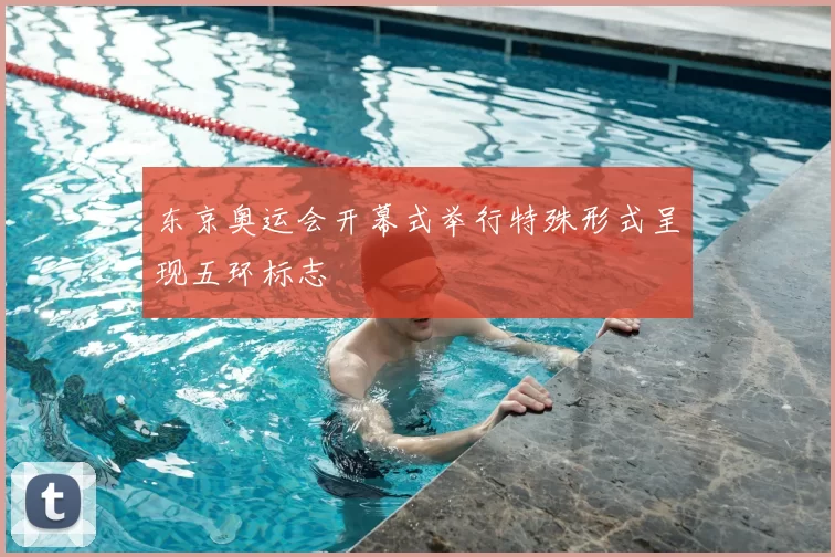 东京奥运会开幕式举行特殊形式呈现五环标志