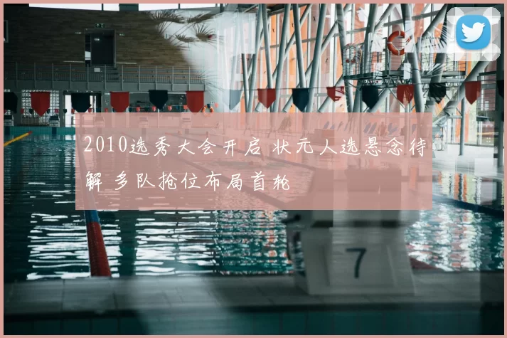 2010选秀大会开启 状元人选悬念待解 多队抢位布局首轮