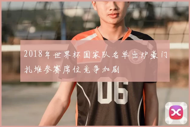 2018年世界杯国家队名单出炉豪门扎堆参赛席位竞争加剧