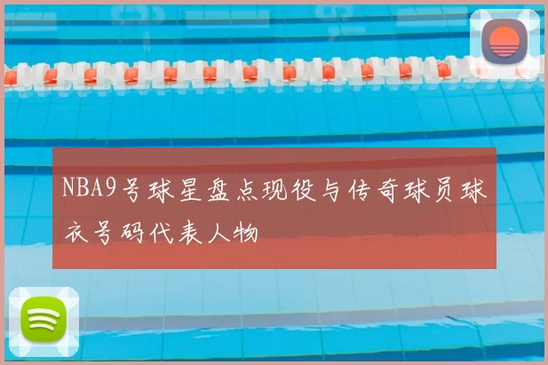 NBA9号球星盘点现役与传奇球员球衣号码代表人物