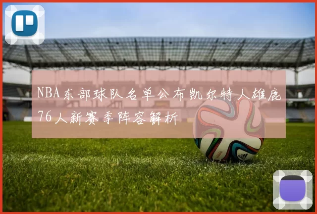 NBA东部球队名单公布凯尔特人雄鹿76人新赛季阵容解析