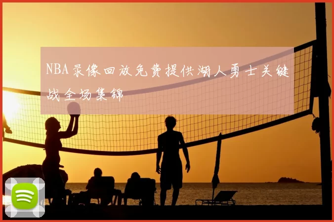 NBA录像回放免费提供湖人勇士关键战全场集锦