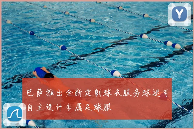 巴萨推出全新定制球衣服务球迷可自主设计专属足球服