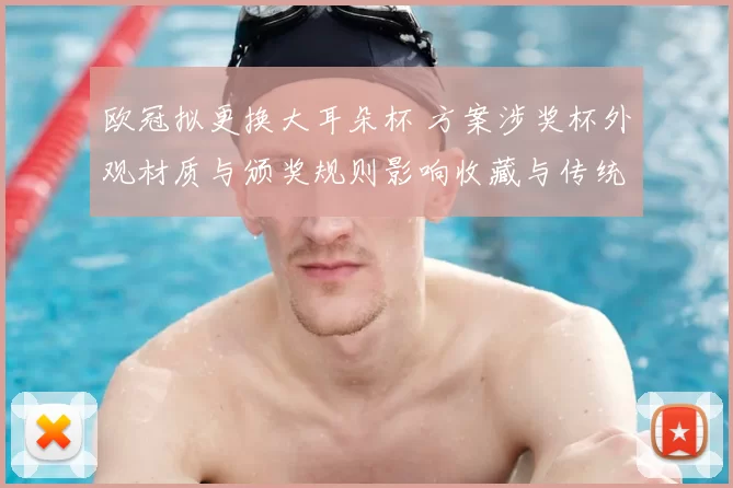 欧冠拟更换大耳朵杯 方案涉奖杯外观材质与颁奖规则影响收藏与传统