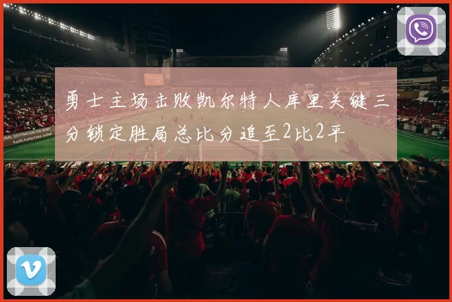 勇士主场击败凯尔特人库里关键三分锁定胜局总比分追至2比2平