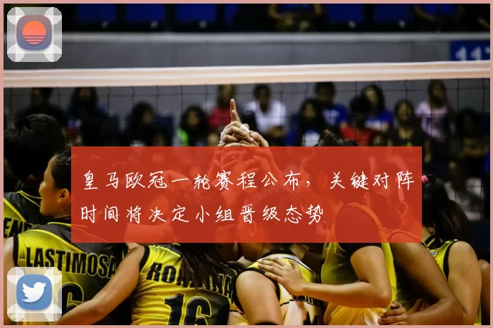 皇马欧冠一轮赛程公布，关键对阵时间将决定小组晋级态势