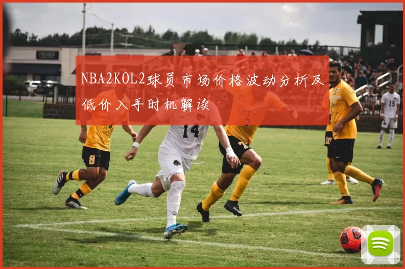 NBA2KOL2球员市场价格波动分析及低价入手时机解读