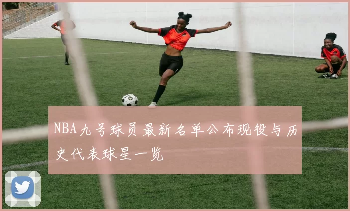 NBA九号球员最新名单公布现役与历史代表球星一览