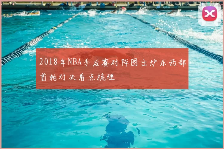 2018年NBA季后赛对阵图出炉东西部首轮对决看点梳理