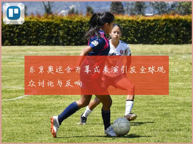 东京奥运会开幕式表演引发全球观众讨论与反响