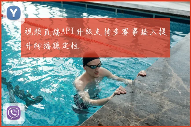 视频直播API升级支持多赛事接入提升转播稳定性