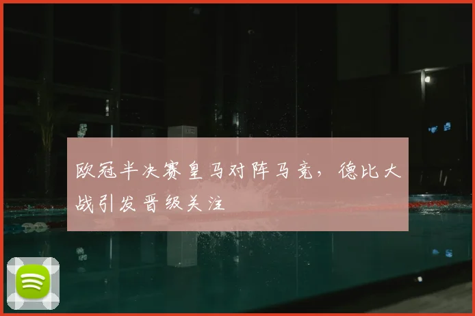 欧冠半决赛皇马对阵马竞，德比大战引发晋级关注