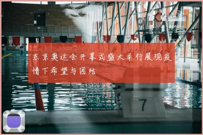 东京奥运会开幕式盛大举行展现疫情下希望与团结