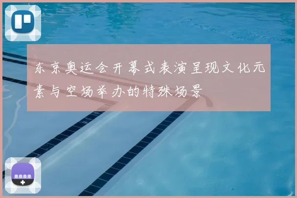 东京奥运会开幕式表演呈现文化元素与空场举办的特殊场景