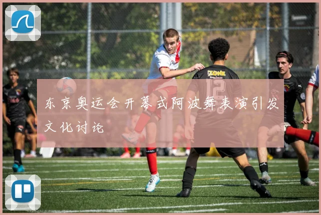 东京奥运会开幕式阿波舞表演引发文化讨论