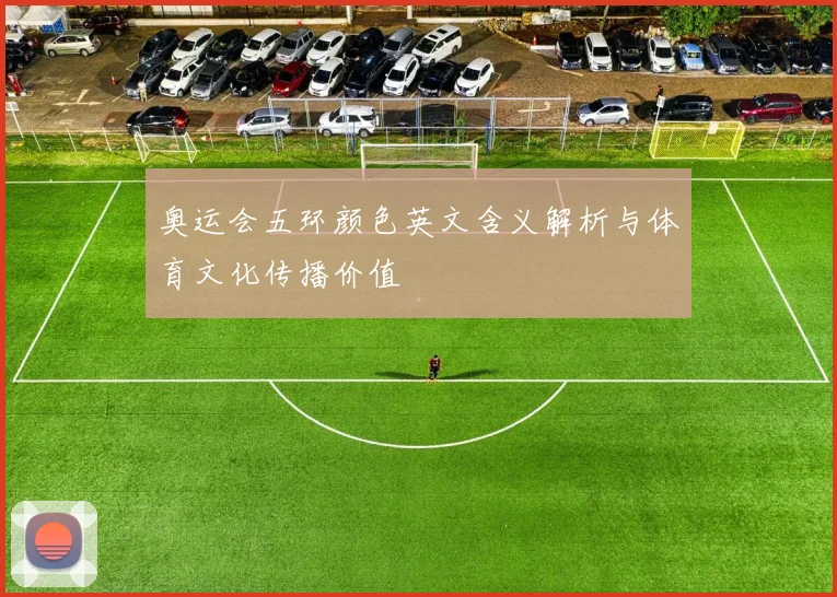 奥运会五环颜色英文含义解析与体育文化传播价值