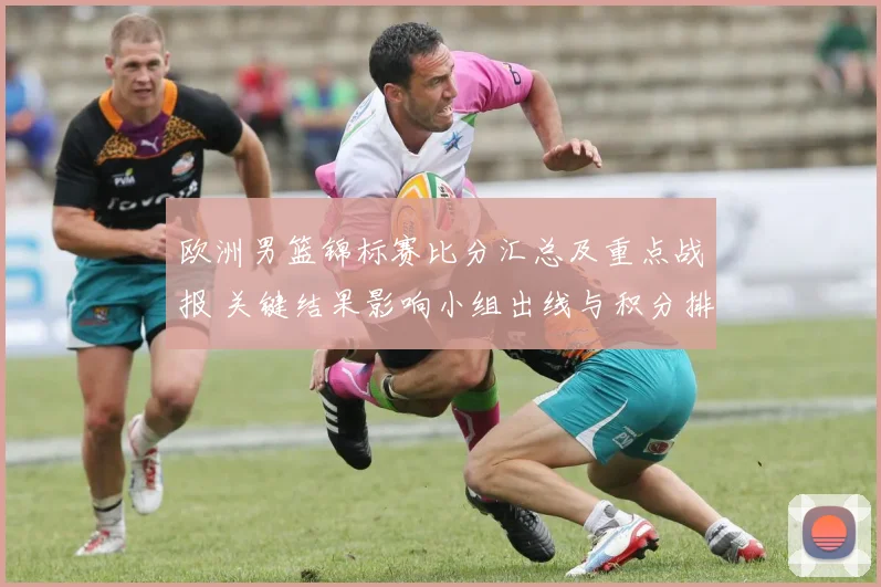 欧洲男篮锦标赛比分汇总及重点战报 关键结果影响小组出线与积分排名