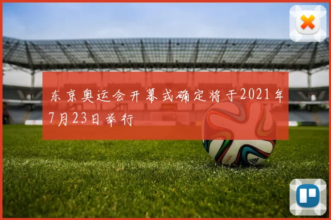 东京奥运会开幕式确定将于2021年7月23日举行